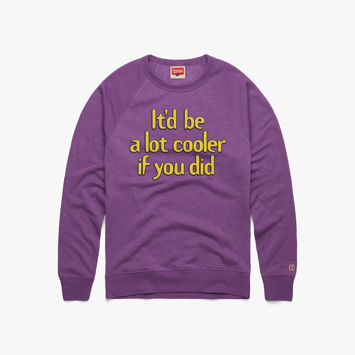 It'd Be A Lot Cooler If You Did Crewneck